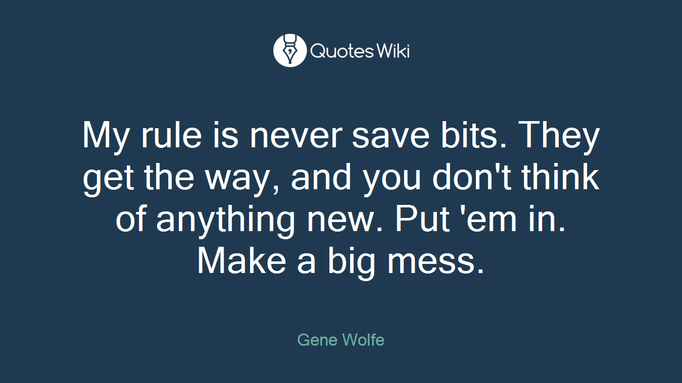 My rule is never save bits. They get the way, and you don't think of anything new. Put 'em in. Make a big mess.