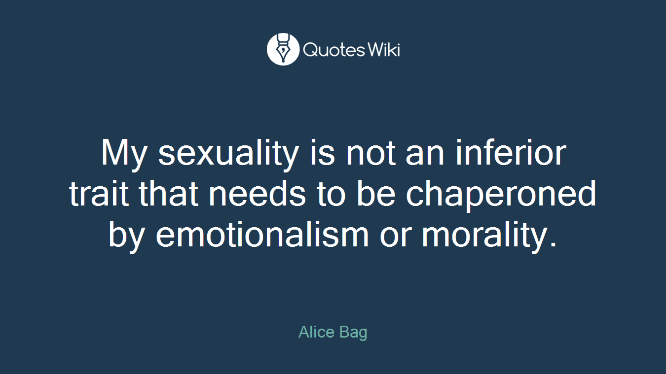 My sexuality is not an inferior trait that needs to be chaperoned by emotionalism or morality.