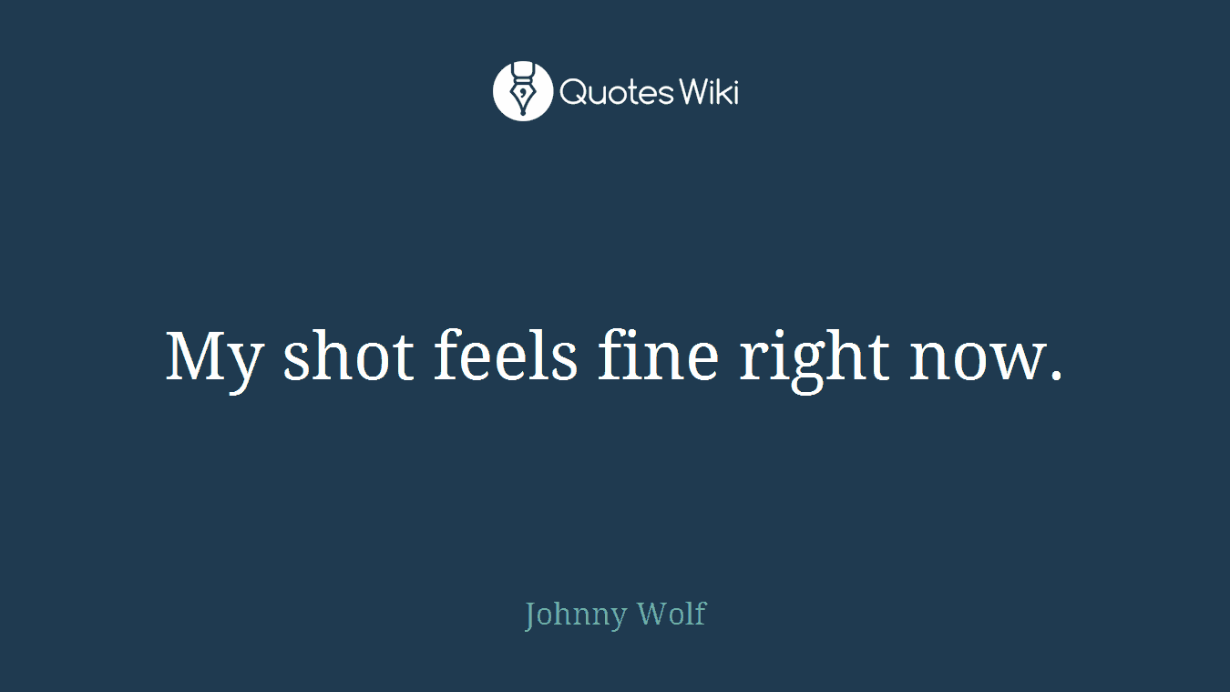 My shot feels fine right now.