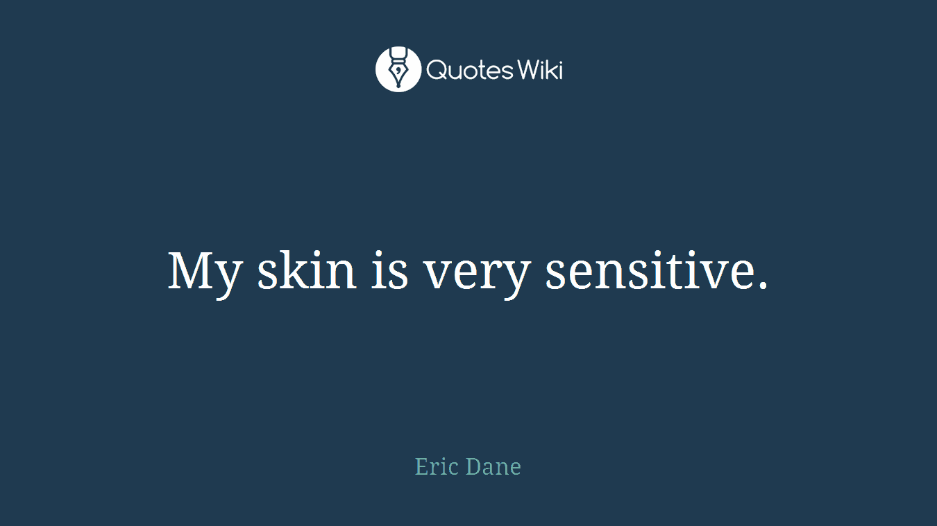 My skin is very sensitive.
