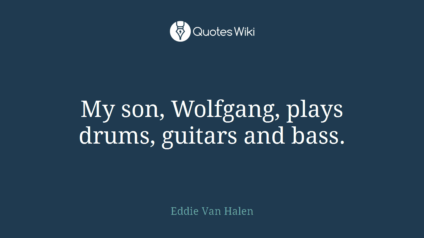 My son, Wolfgang, plays drums, guitars and bass.