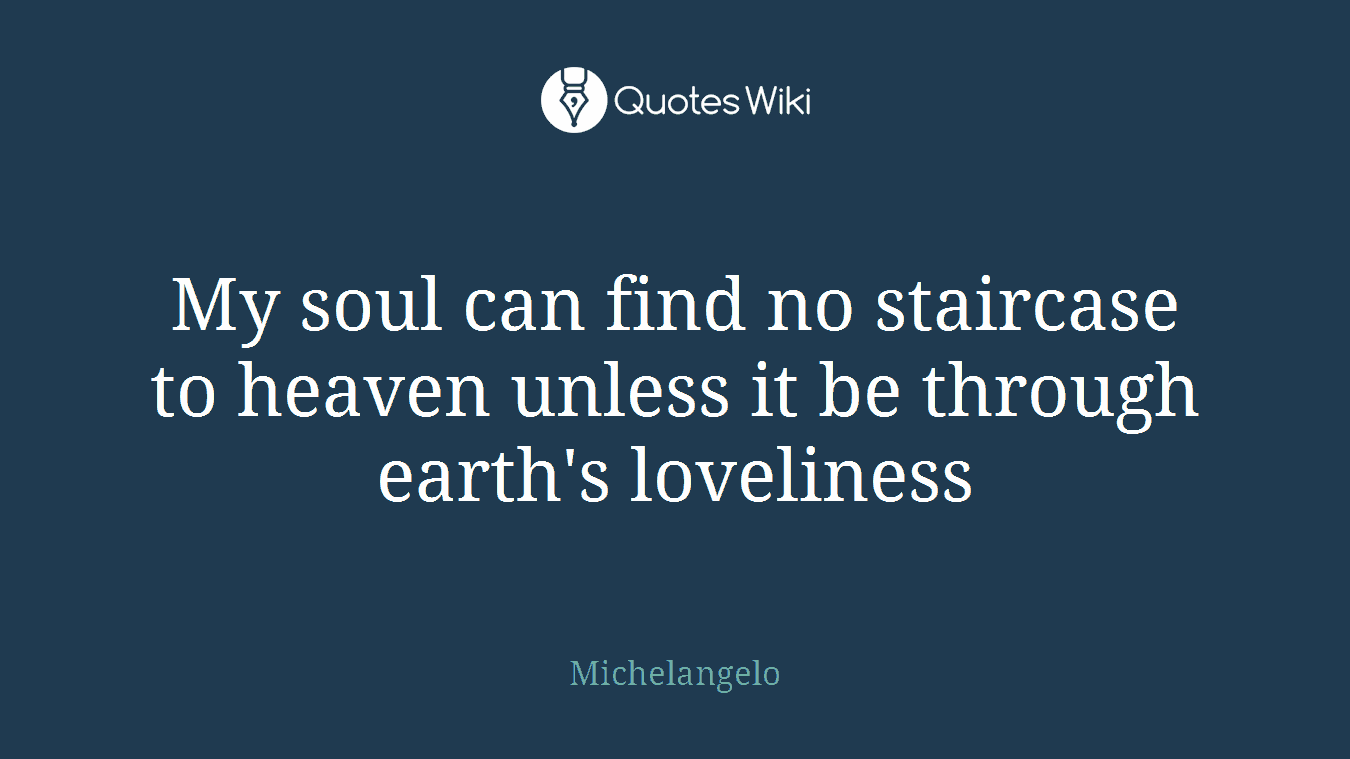 My soul can find no staircase to heaven unless it be through earth's loveliness