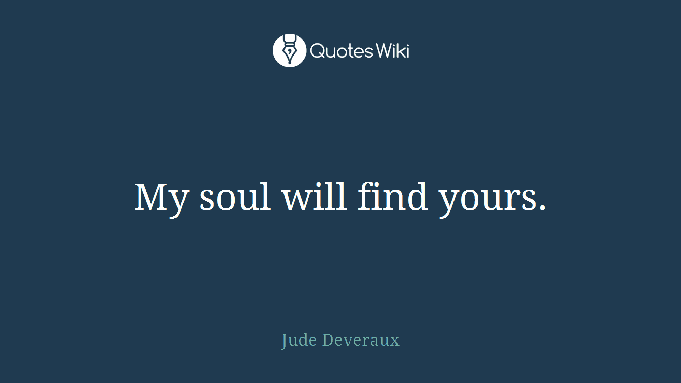 My soul will find yours.