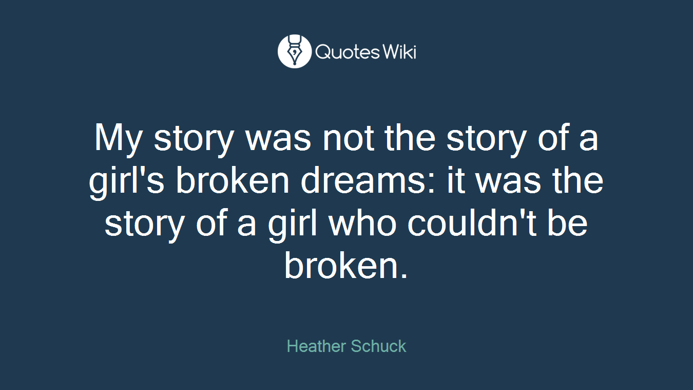 My story was not the story of a girl's broken dreams: it was the story of a girl who couldn't be broken.