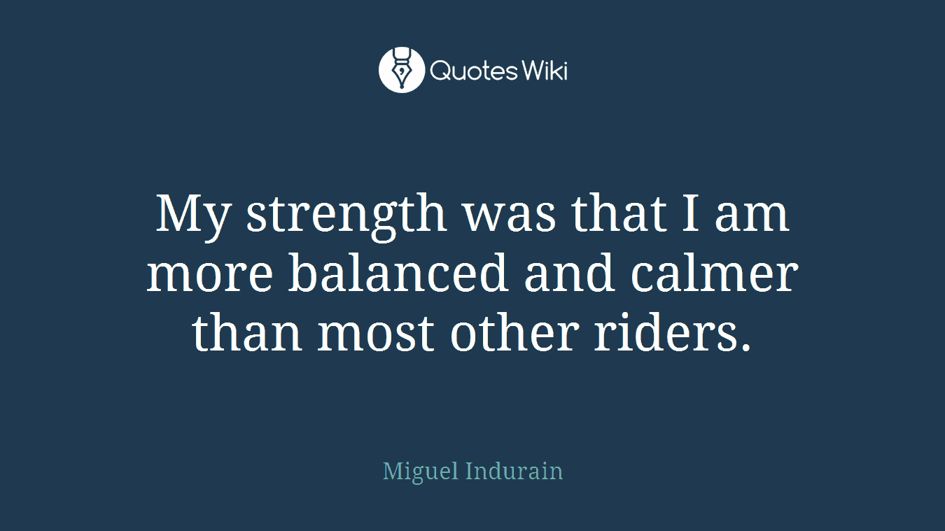My strength was that I am more balanced and calmer than most other riders.