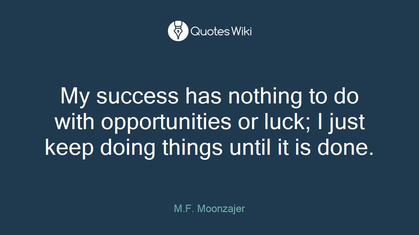 My success has nothing to do with opportunities or luck; I just keep doing things until it is done.