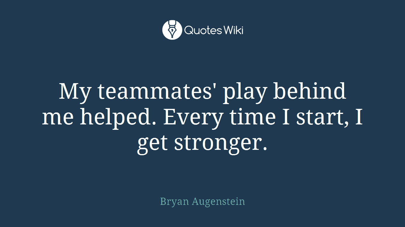 My teammates' play behind me helped. Every time I start, I get stronger.