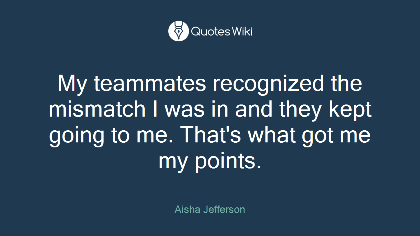 My teammates recognized the mismatch I was in and they kept going to me. That's what got me my points.