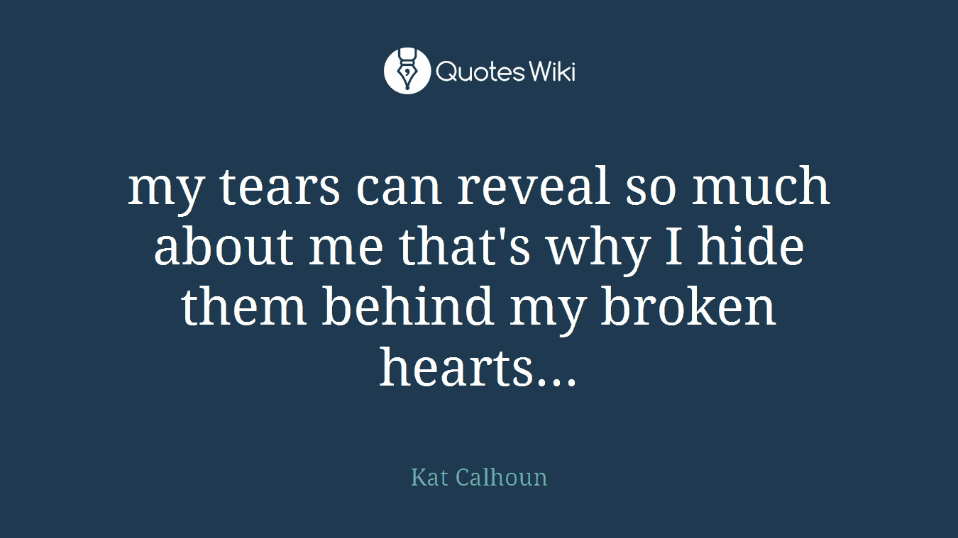 my tears can reveal so much about me that's why I hide them behind my broken hearts...