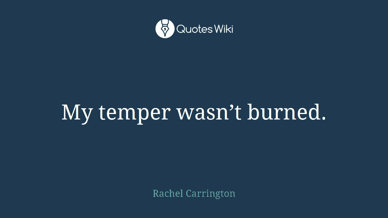 My temper wasn’t burned.