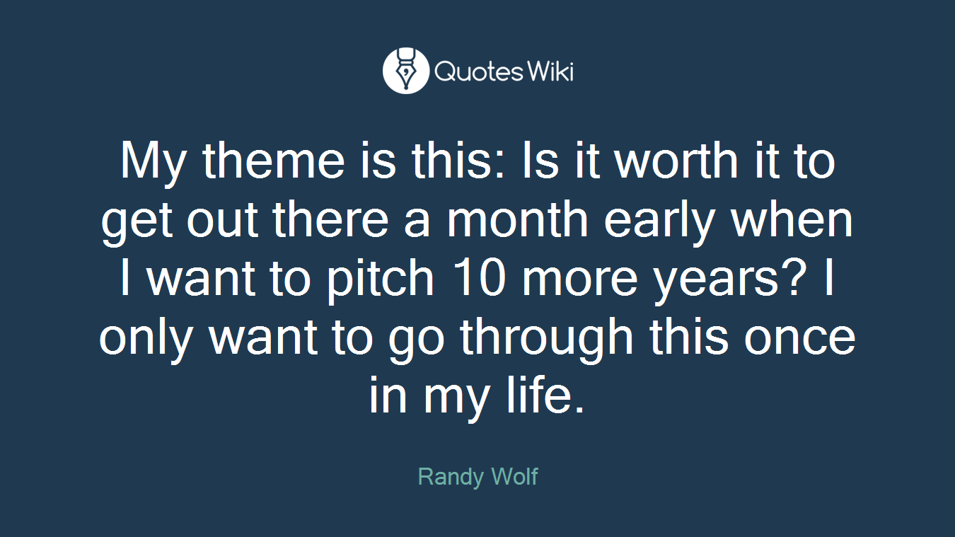 My theme is this: Is it worth it to get out there a month early when I want to pitch 10 more years? I only want to go through this once in my life.
