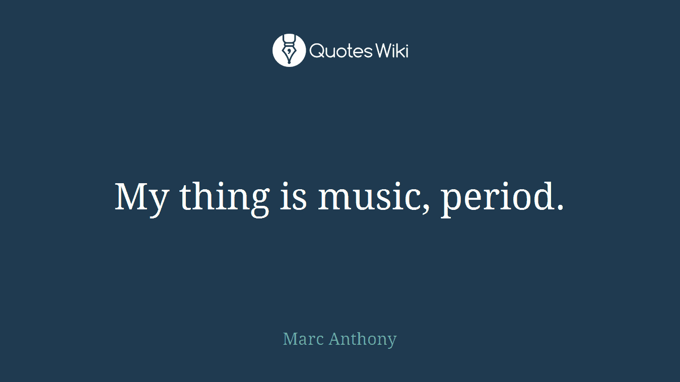 My thing is music, period.