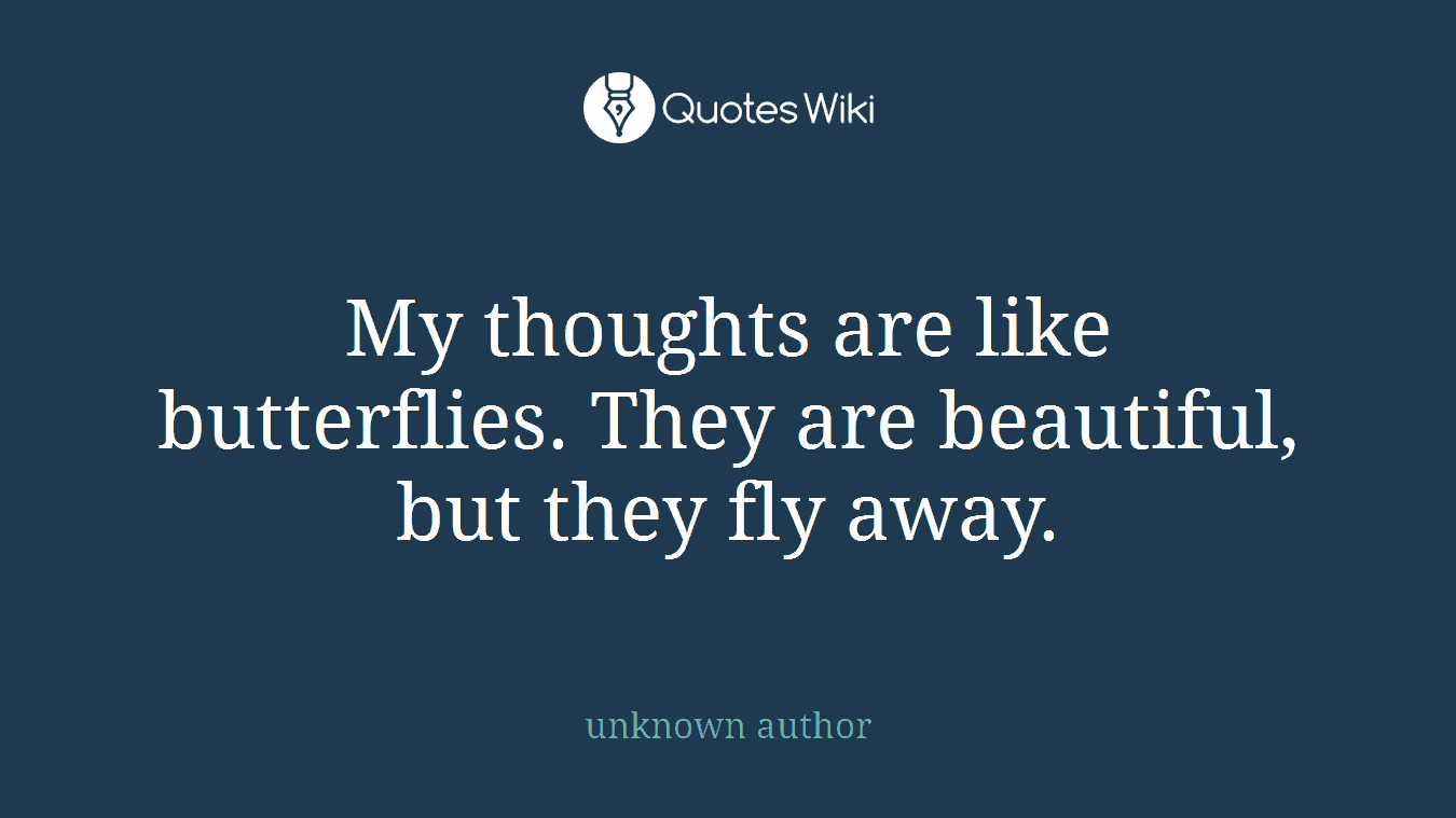 My thoughts are like butterflies. They are beautiful, but they fly away.