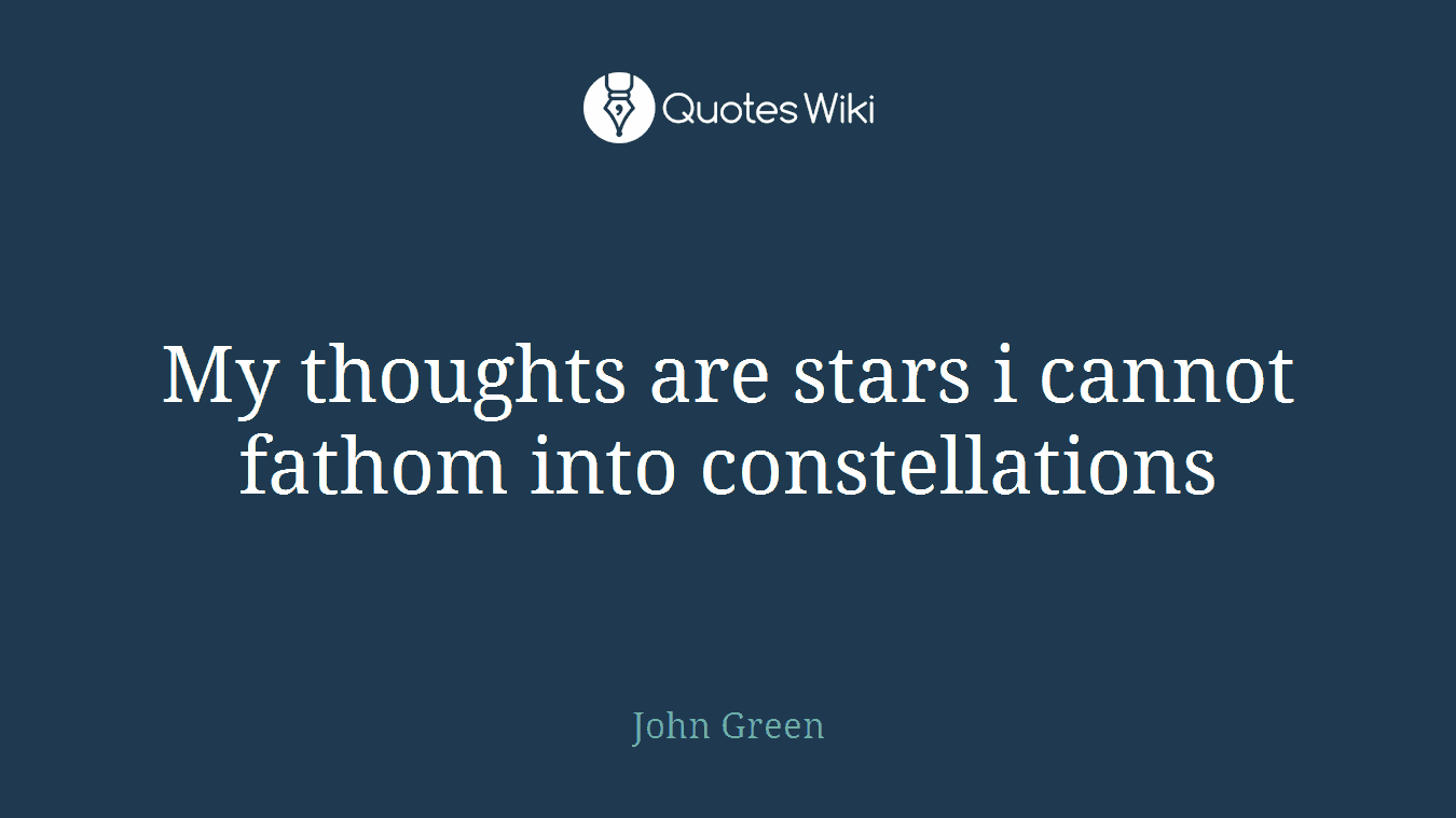 My thoughts are stars i cannot fathom into constellations