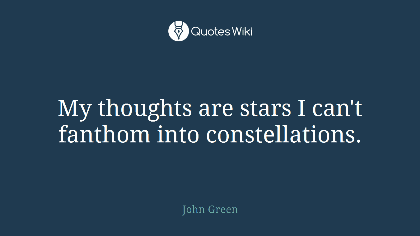 My thoughts are stars I can't fanthom into constellations.