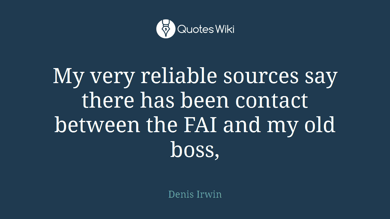 My very reliable sources say there has been contact between the FAI and my old boss,