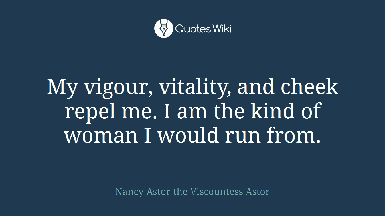 My vigour, vitality, and cheek repel me. I am the kind of woman I would run from.