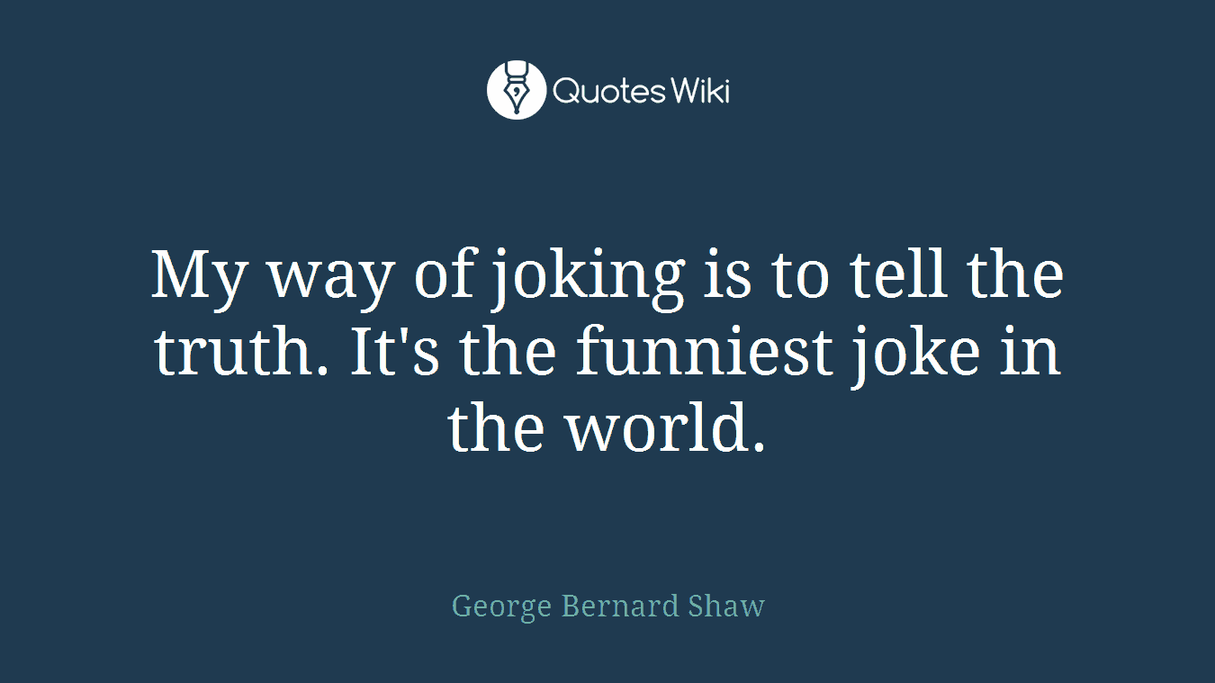 My way of joking is to tell the truth. It's the funniest joke in the world.