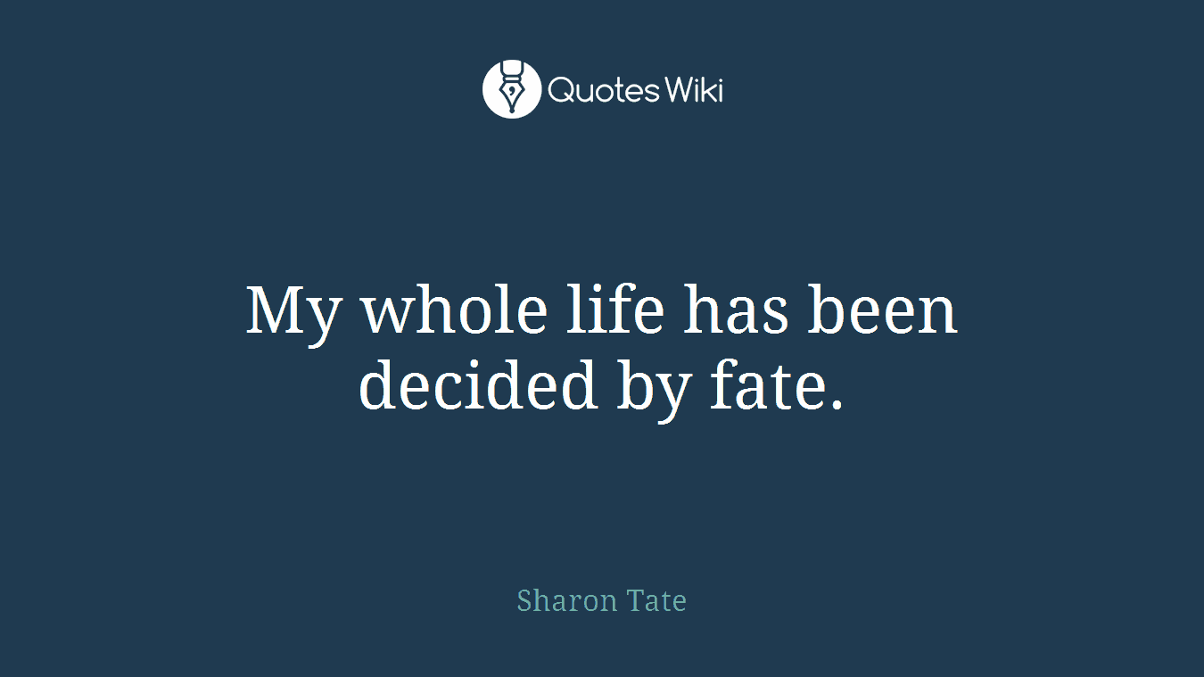 My whole life has been decided by fate.