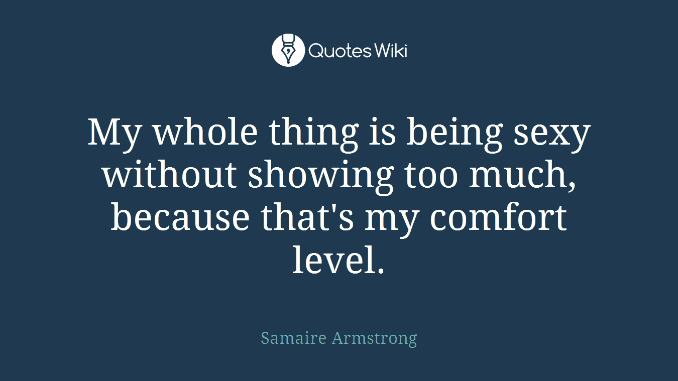 My whole thing is being sexy without showing too much, because that's my comfort level.