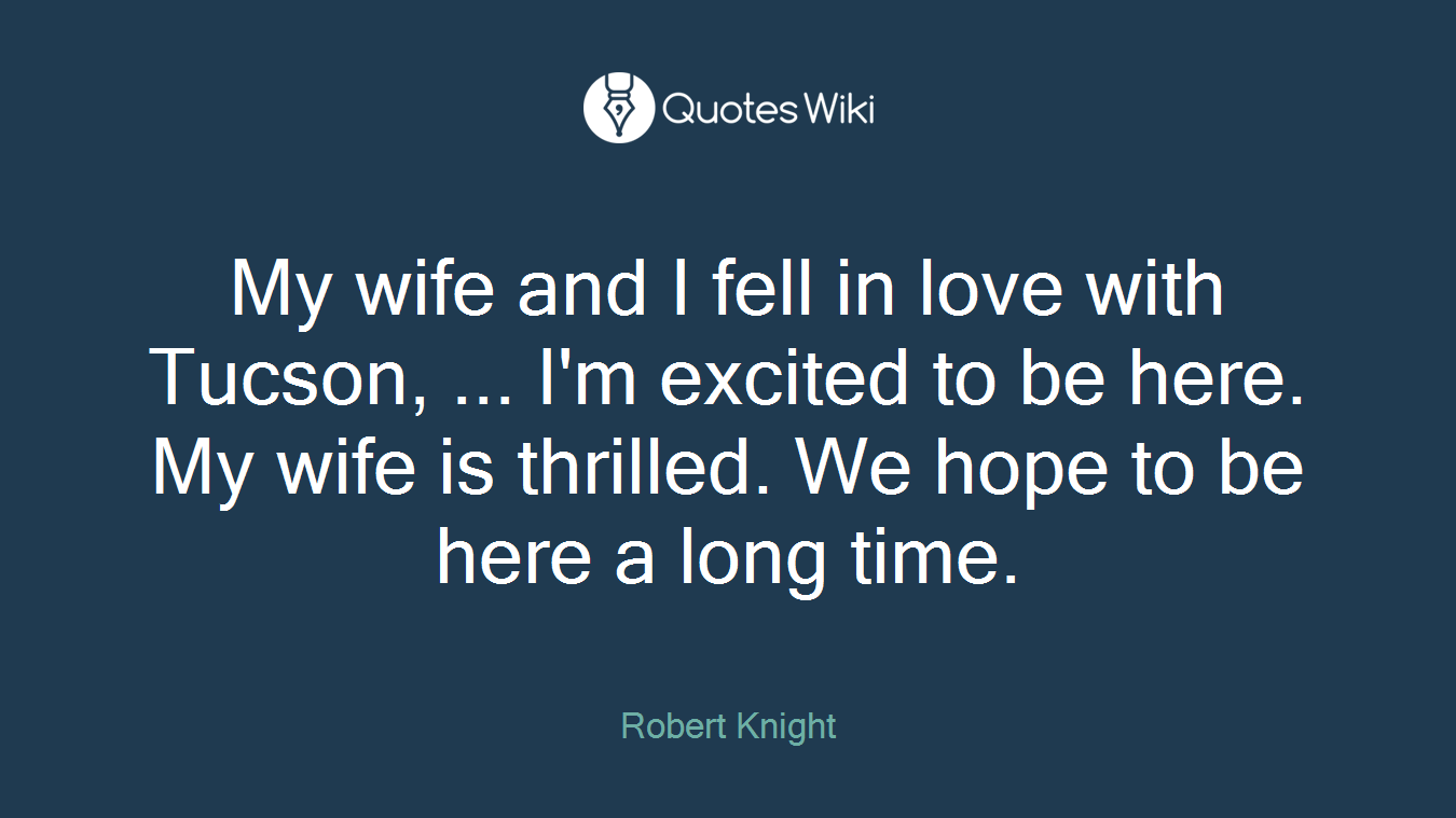 My wife and I fell in love with Tucson, ... I'm excited to be here. My wife is thrilled. We hope to be here a long time.