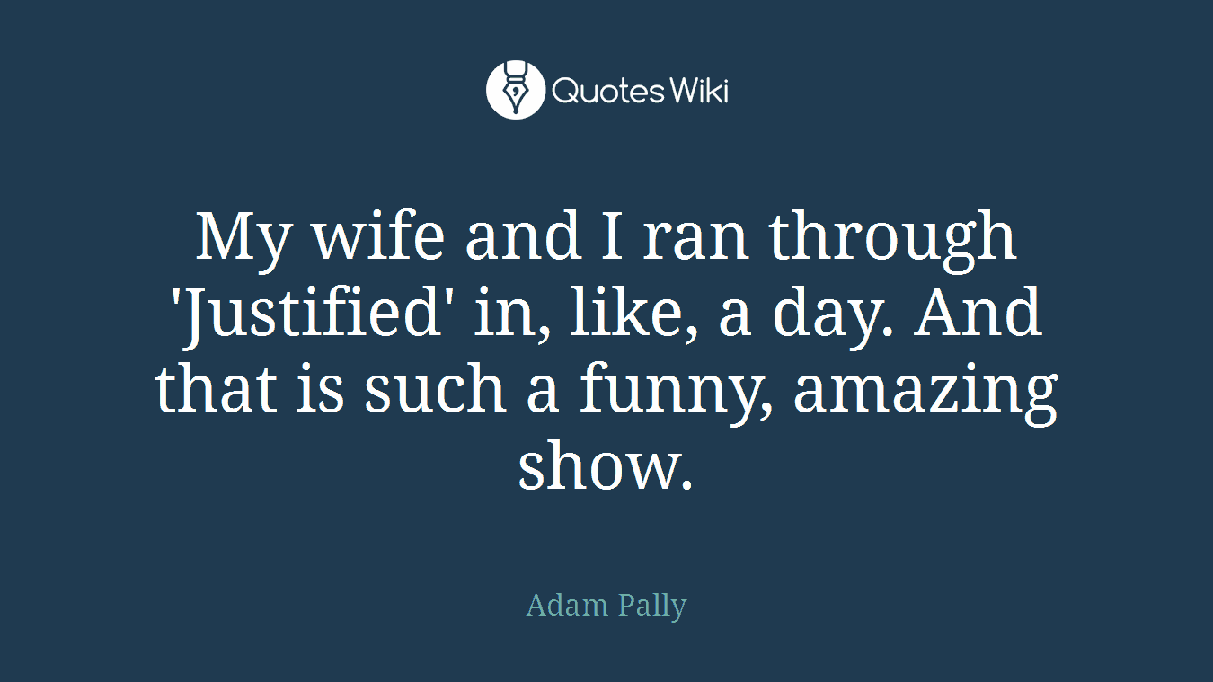 My wife and I ran through 'Justified' in, like, a day. And that is such a funny, amazing show.
