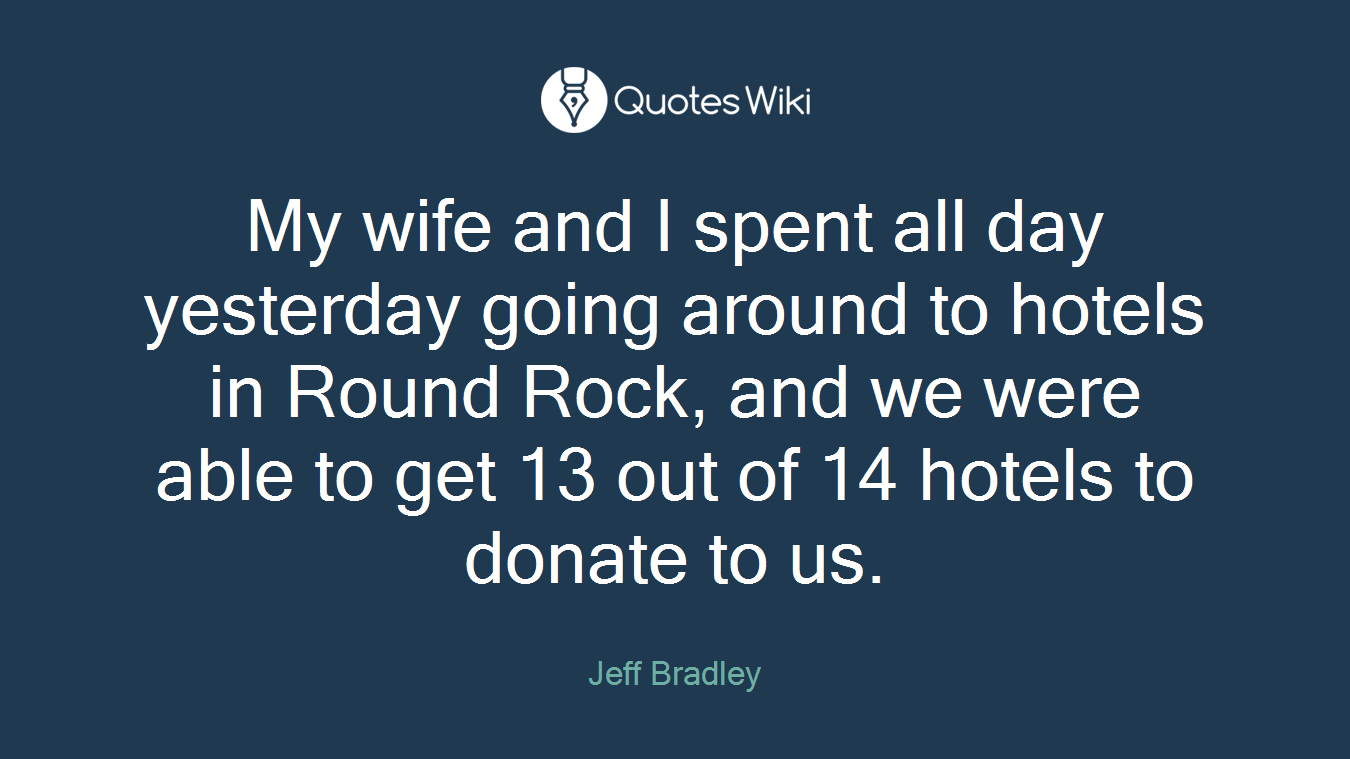 My wife and I spent all day yesterday going around to hotels in Round Rock, and we were able to get 13 out of 14 hotels to donate to us.