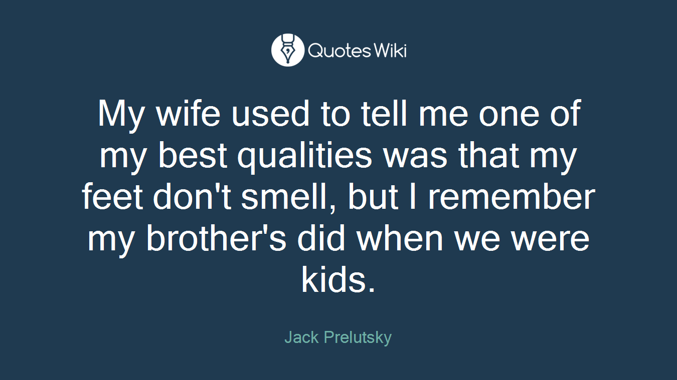 My wife used to tell me one of my best qualities was that my feet don't smell, but I remember my brother's did when we were kids.