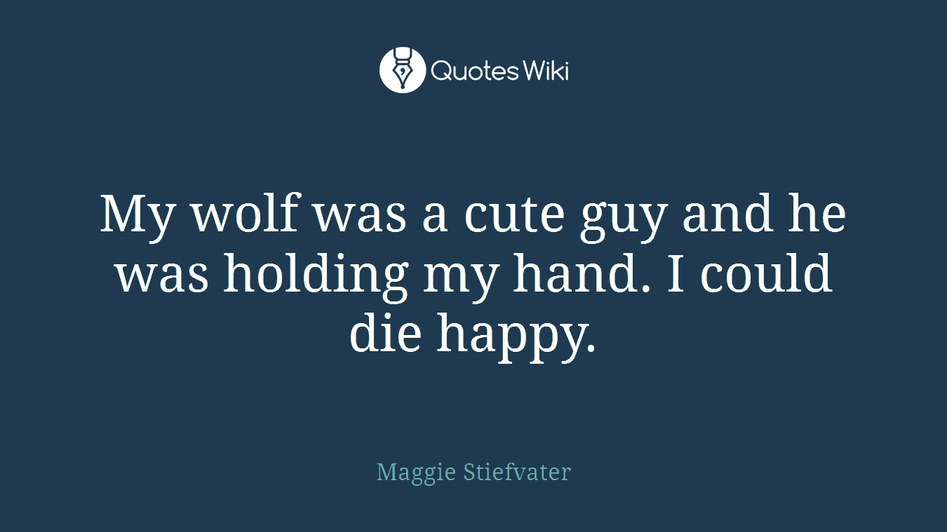 My wolf was a cute guy and he was holding my hand. I could die happy.