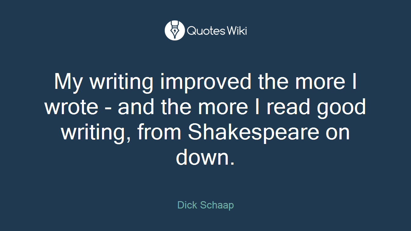 My writing improved the more I wrote - and the more I read good writing, from Shakespeare on down.