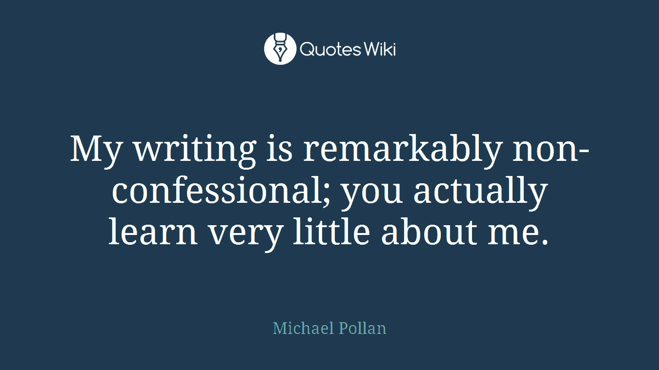My writing is remarkably non-confessional; you actually learn very little about me.