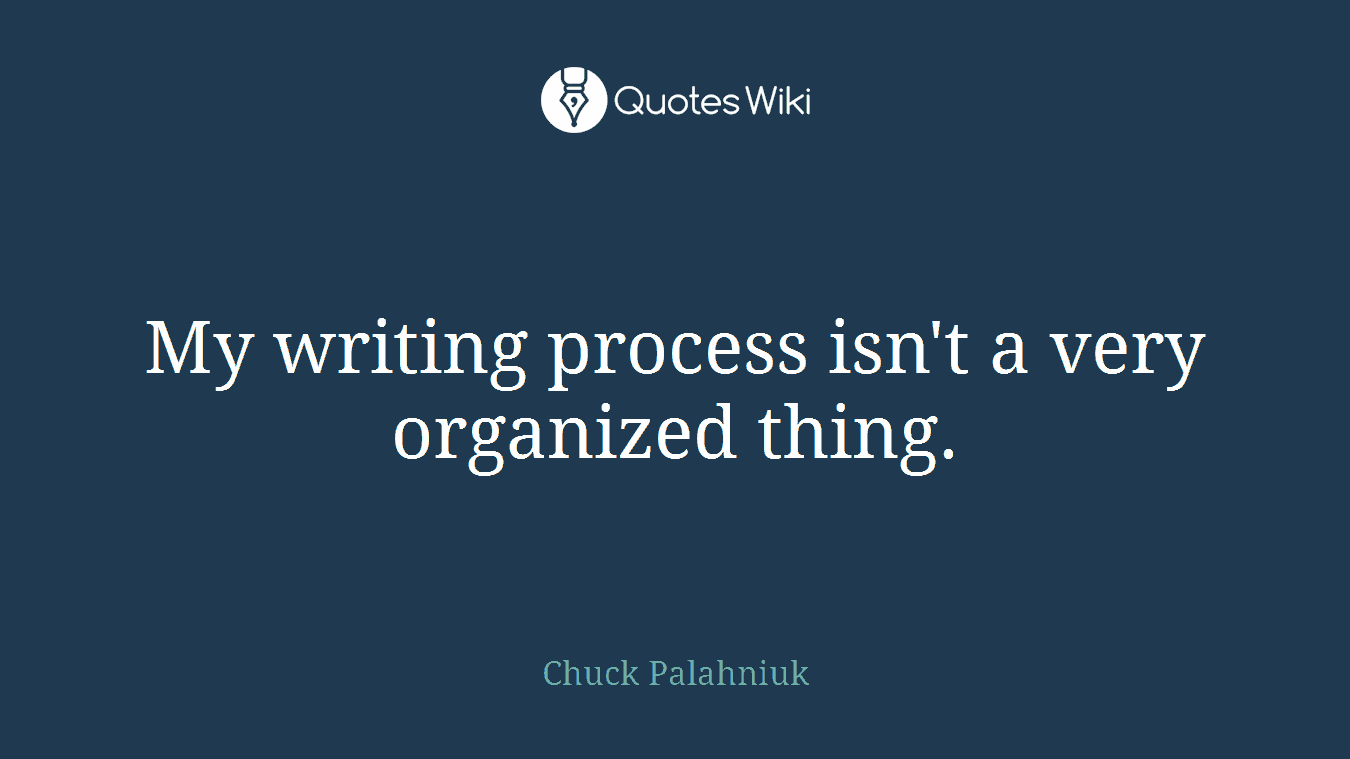 My writing process isn't a very organized thing.