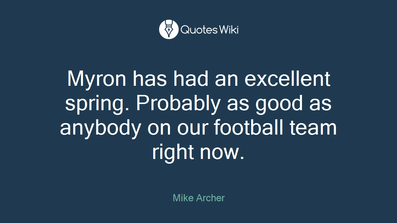 Myron has had an excellent spring. Probably as good as anybody on our football team right now.