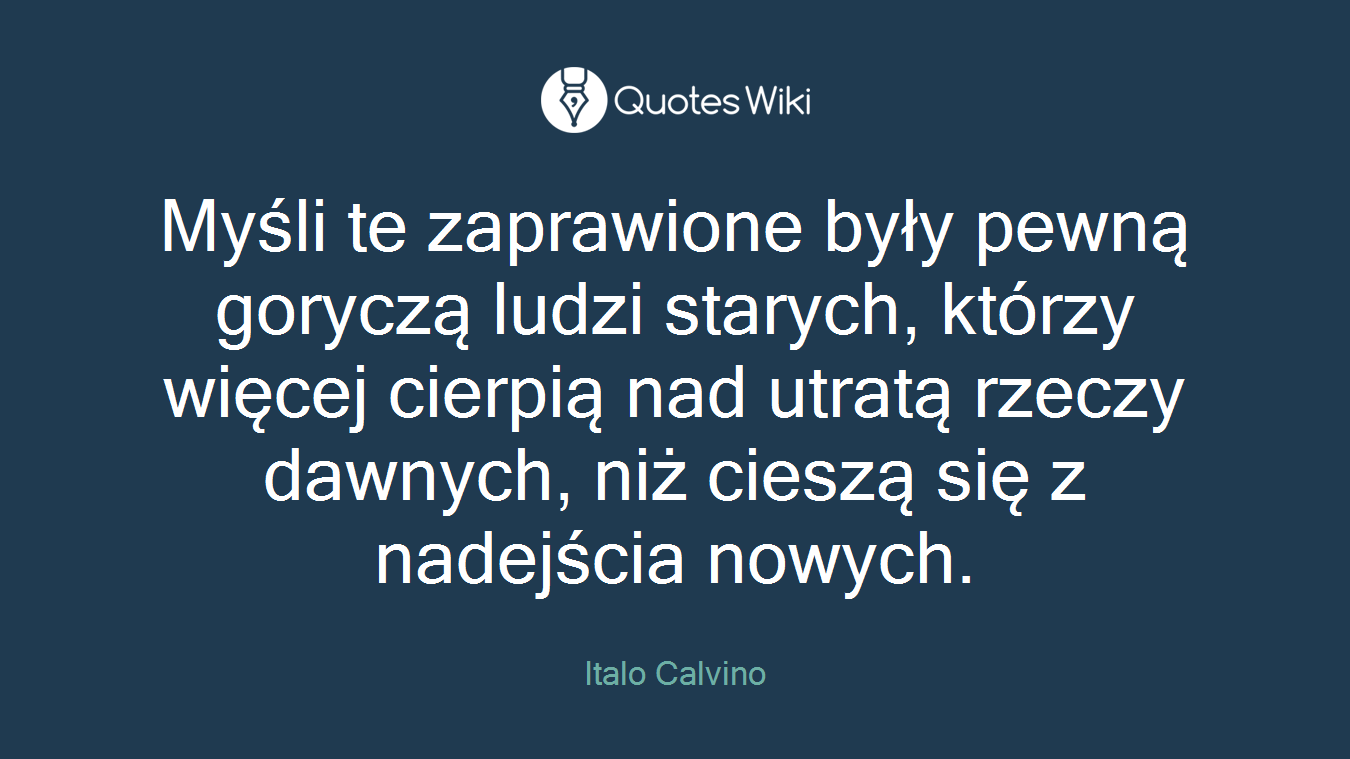 Myśli te zaprawione były pewną goryczą ludzi starych, którzy więcej cierpią nad utratą rzeczy dawnych, niż cieszą się z nadejścia nowych.