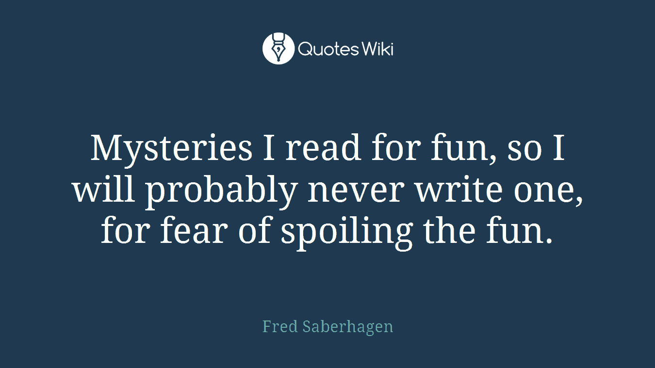 Mysteries I read for fun, so I will probably never write one, for fear of spoiling the fun.
