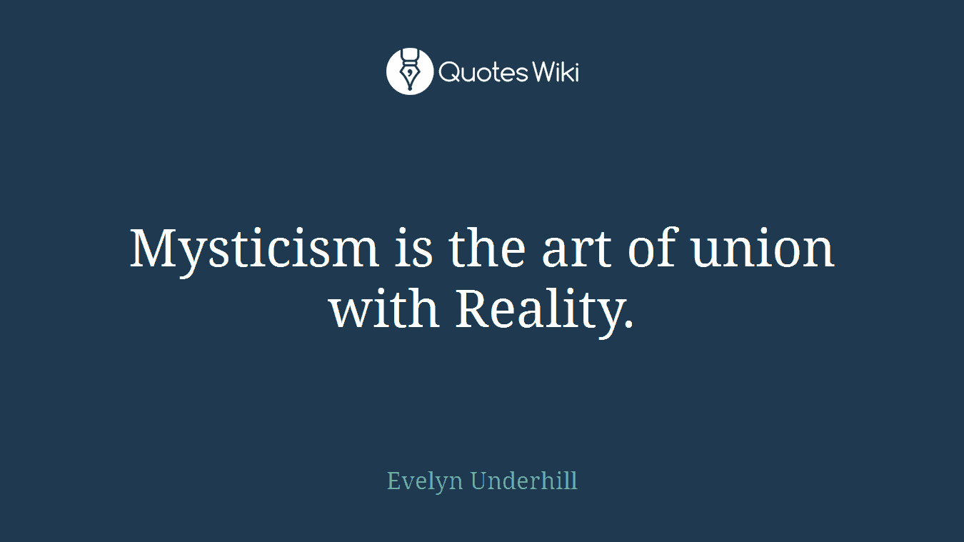 Mysticism is the art of union with Reality.