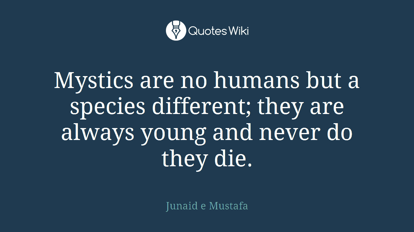 Mystics are no humans but a species different; they are always young and never do they die.