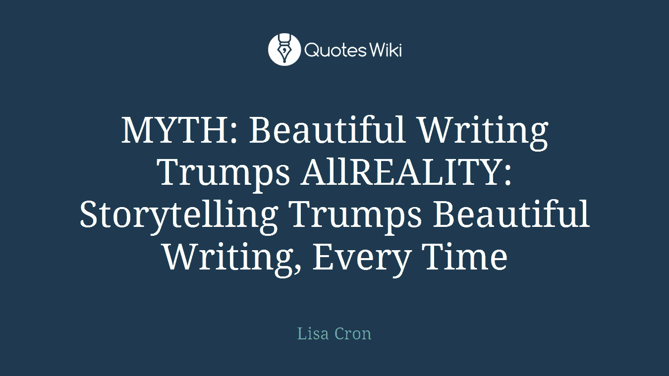 MYTH: Beautiful Writing Trumps AllREALITY: Storytelling Trumps Beautiful Writing, Every Time