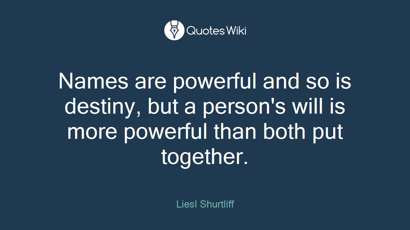 Names are powerful and so is destiny, but a person's will is more powerful than both put together.