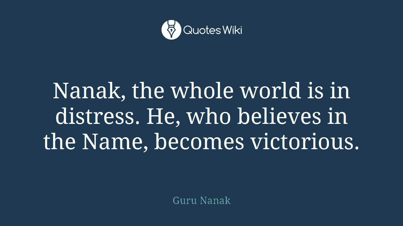 Nanak, the whole world is in distress. He, who believes in the Name, becomes victorious.