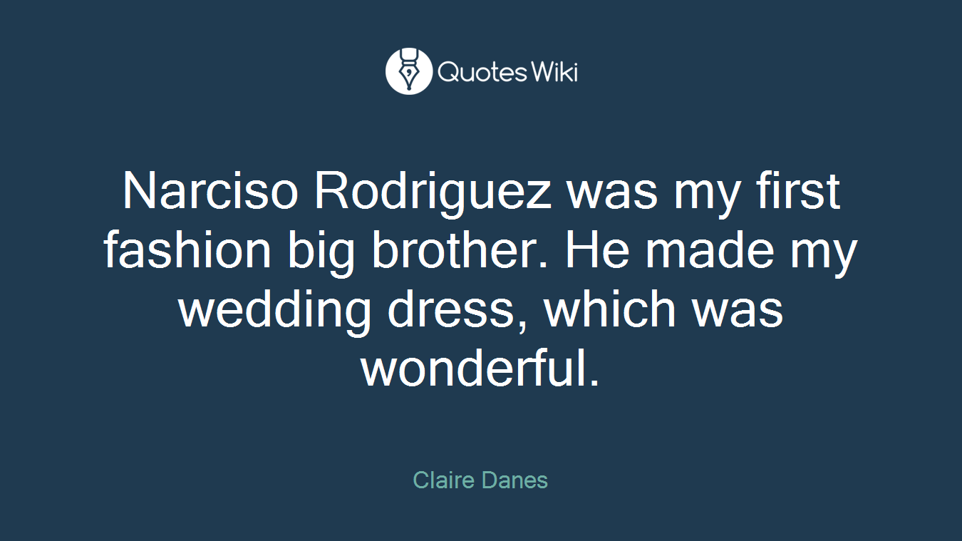 Narciso Rodriguez was my first fashion big brother. He made my wedding dress, which was wonderful.