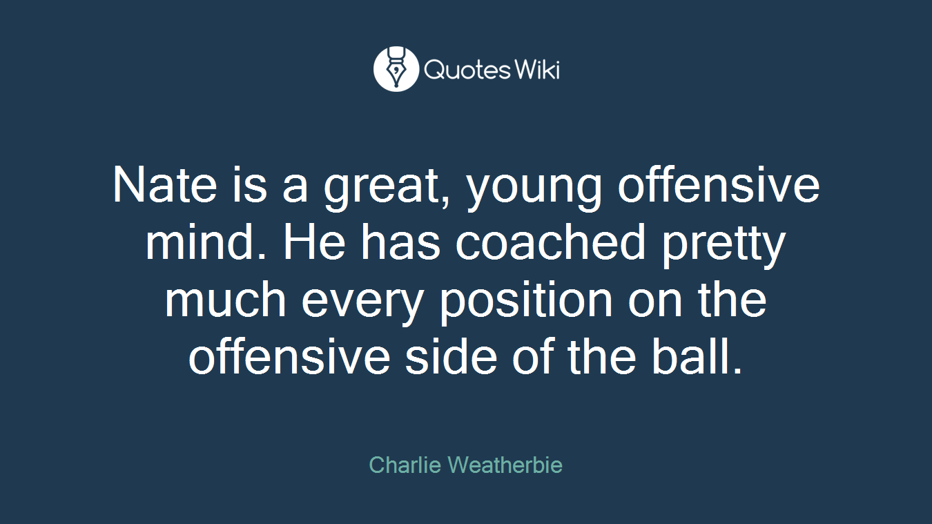 Nate is a great, young offensive mind. He has coached pretty much every position on the offensive side of the ball.