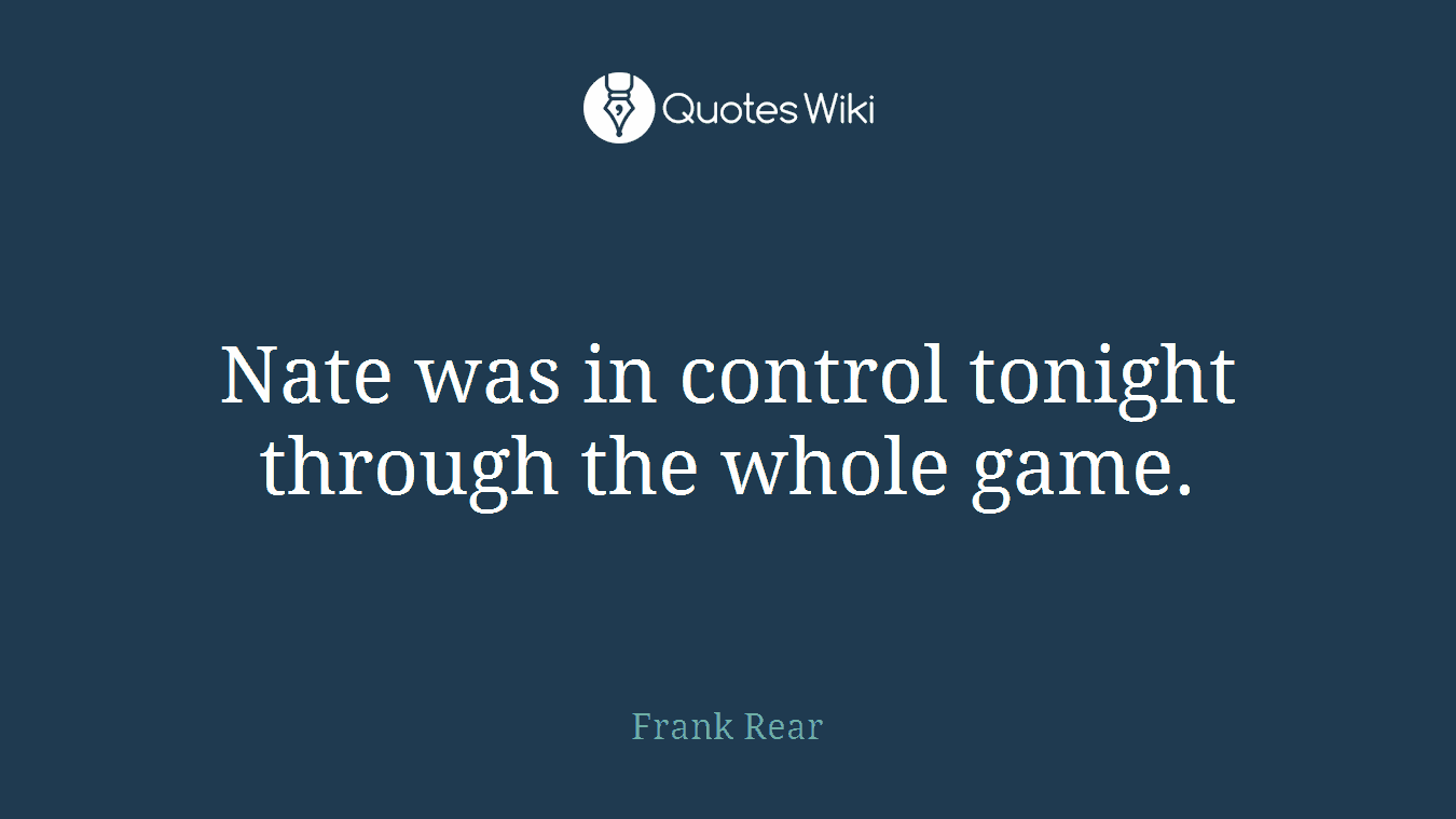 Nate was in control tonight through the whole game.