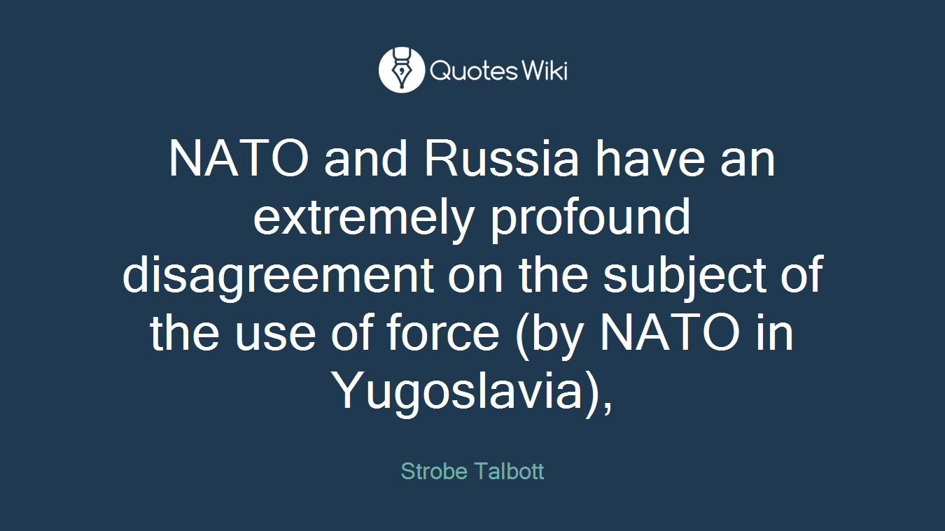 NATO and Russia have an extremely profound disagreement on the subject of the use of force (by NATO in Yugoslavia),