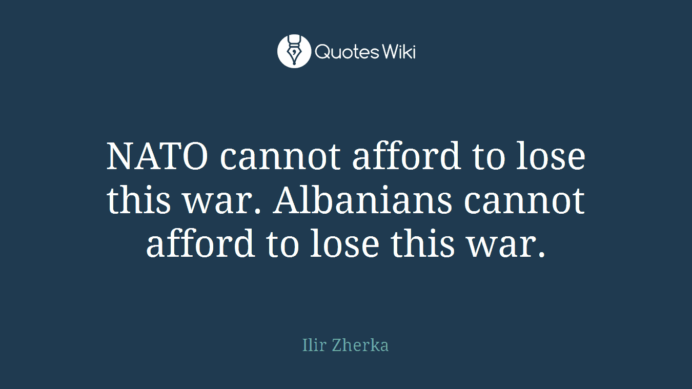 NATO cannot afford to lose this war. Albanians cannot afford to lose this war.