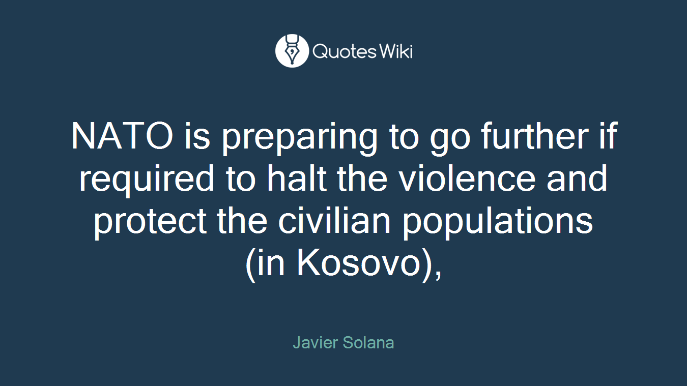 NATO is preparing to go further if required to halt the violence and protect the civilian populations (in Kosovo),