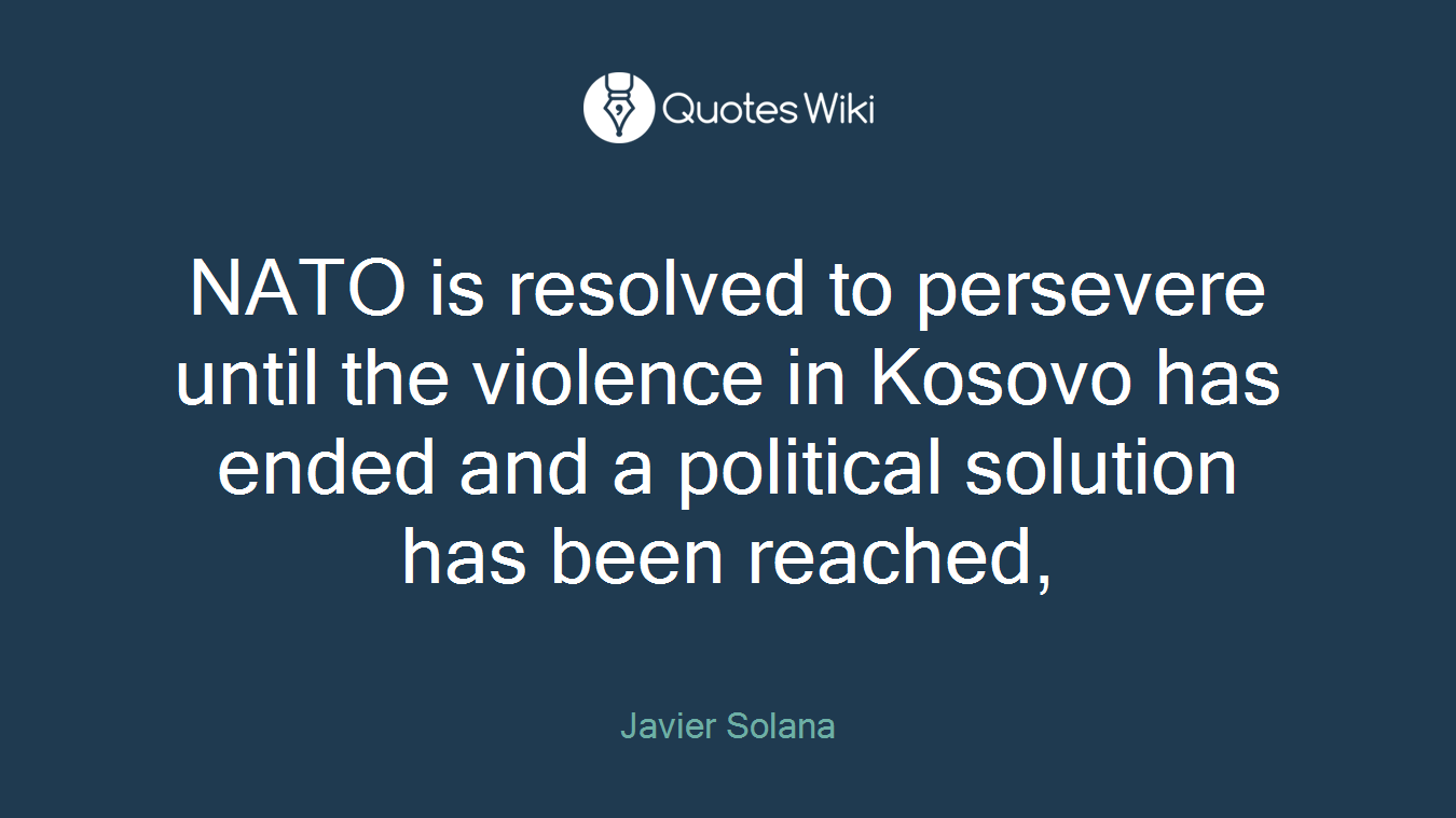 NATO is resolved to persevere until the violence in Kosovo has ended and a political solution has been reached,