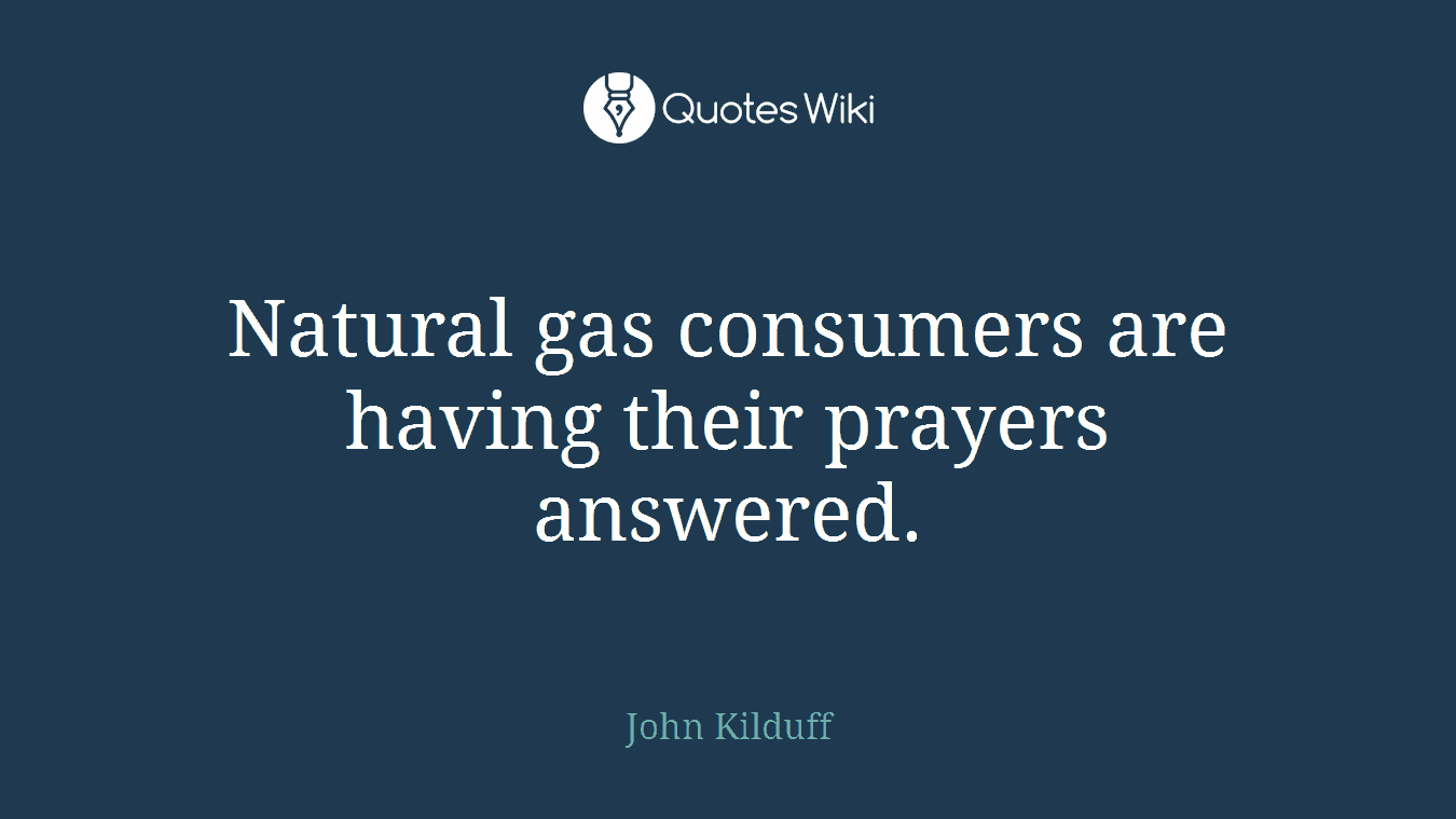 Natural gas consumers are having their prayers answered.
