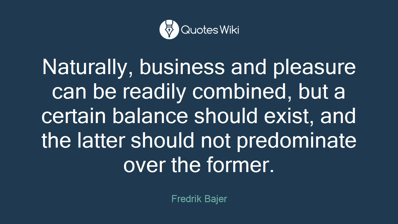 Naturally, business and pleasure can be readily combined, but a certain balance should exist, and the latter should not predominate over the former.