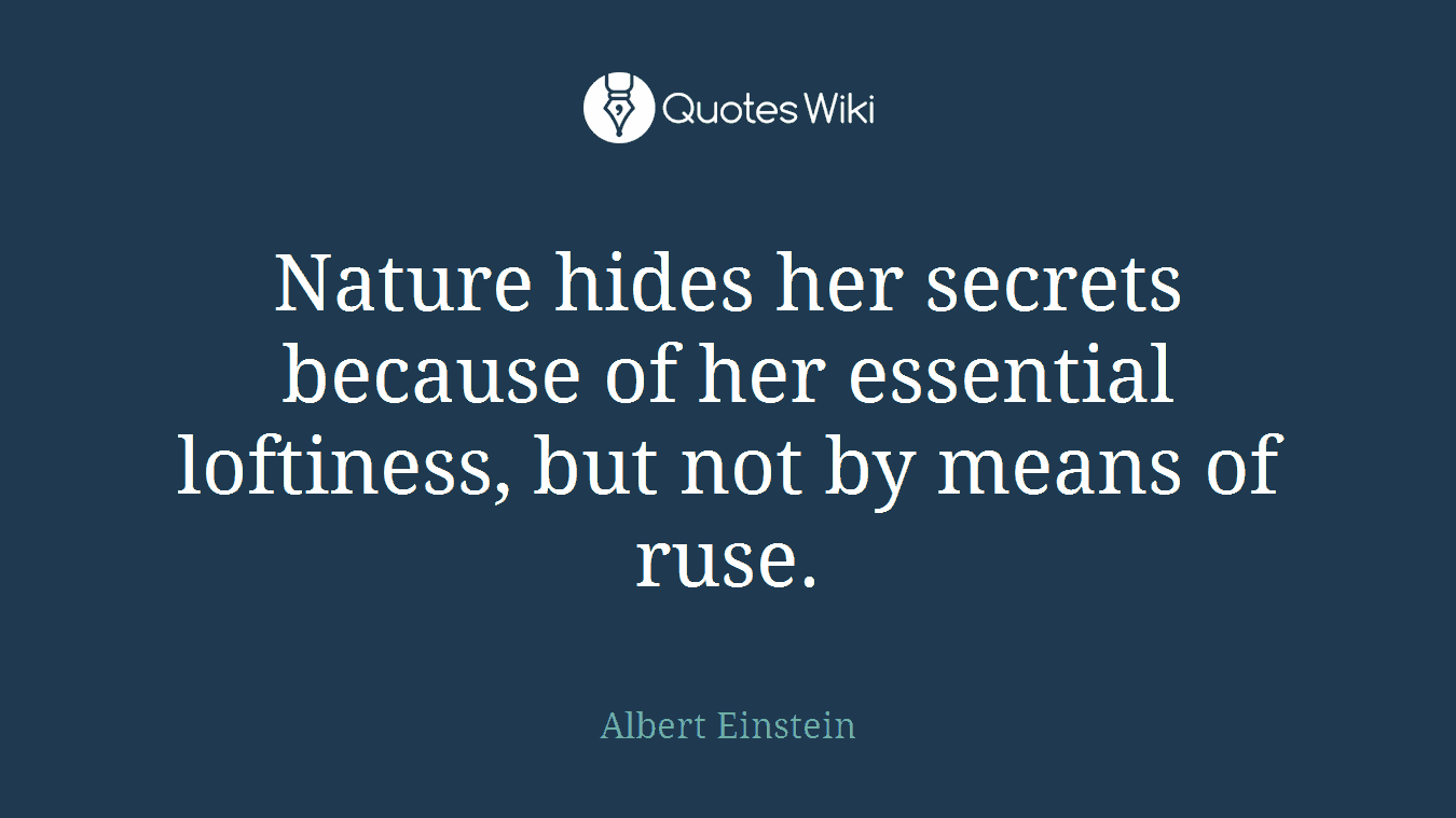 Nature hides her secrets because of her essential loftiness, but not by means of ruse.